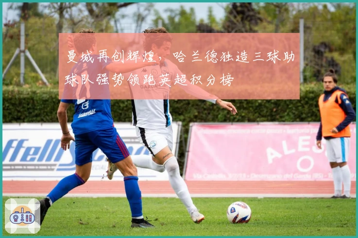 曼城再创辉煌,哈兰德独造三球助球队强势领跑英超积分榜