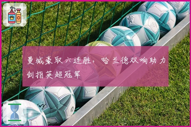 曼城豪取六连胜，哈兰德双响助力剑指英超冠军