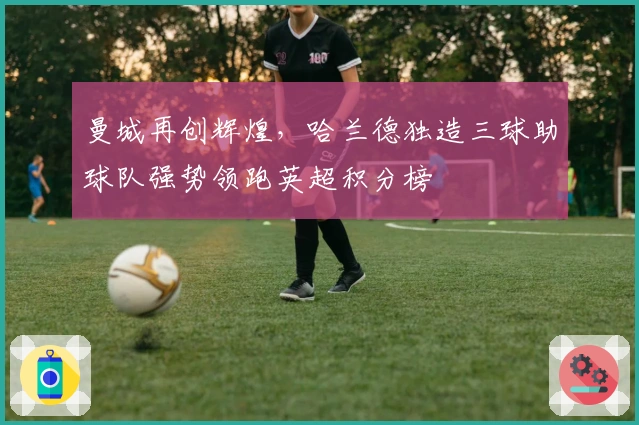 曼城再创辉煌，哈兰德独造三球助球队强势领跑英超积分榜