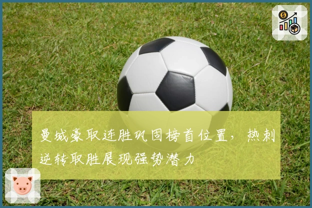 曼城豪取连胜巩固榜首位置,热刺逆转取胜展现强势潜力