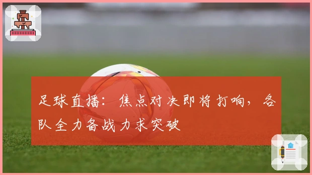 足球直播：焦点对决即将打响，各队全力备战力求突破