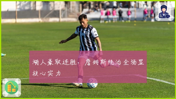 湖人豪取连胜，詹姆斯统治全场显核心实力