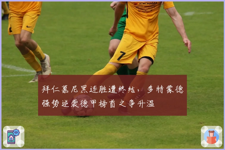 拜仁慕尼黑连胜遭终结，多特蒙德强势逆袭德甲榜首之争升温