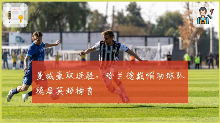 曼城豪取连胜，哈兰德戴帽助球队稳居英超榜首