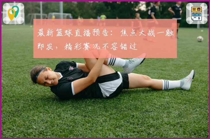 最新篮球直播预告：焦点大战一触即发，精彩赛况不容错过