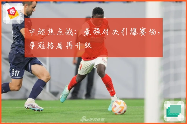 中超焦点战：豪强对决引爆赛场，争冠格局再升级